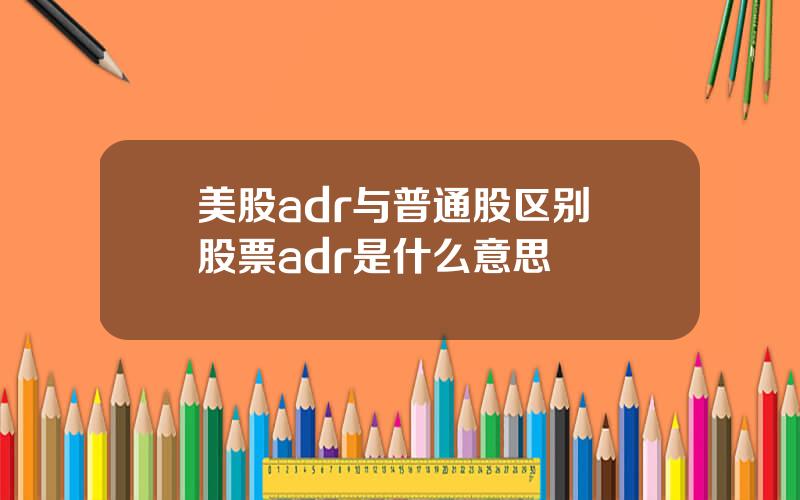 美股adr与普通股区别 股票adr是什么意思